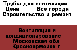 Трубы для вентиляции › Цена ­ 473 - Все города Строительство и ремонт » Вентиляция и кондиционирование   . Московская обл.,Красноармейск г.